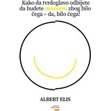 Veseli četvrtak Albert Elis - Kako da tvrdoglavo odbijete da budete nesrećni zbog bilo čega da, bilo čega! | Eponuda.com