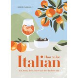 Hachette Maria Pasquale - How to Be Italian: Eat, Drink, Dress, Travel and Love La Dolce Vita Cene
