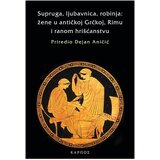 Karpos Dejan Aničić - Supruga, ljubavnica, robinja: žena u antičkoj Grčkoj, Rimu i ranom hrićanstvu Cene