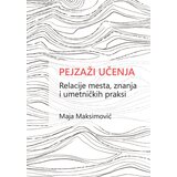 Dosije Maja Maksimović - Pejzaži učenja: Relacije mesta, znanja i umetničkih praksi | Eponuda.com