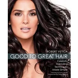 Robert Vetica - From Good To Great Hair: Celebrity Hairstyling Techniques Made Simple