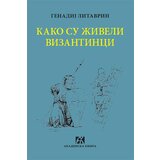 Akademska Knjiga Genadij Litavrin - Kako su živeli Vizantinci | Eponuda.com