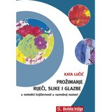 Školska knjiga PROŽIMANJE RIJEČI, SLIKE I GLAZBE U METODICI KNJIŽEVNOSTI U RAZREDNOJ NASTAVI - Kata Lučić | shoptok.hr