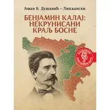 Jovan B. Dušanić-Lipljanski - Benjamin Kalaj: Nekrunisani kralj Bosne