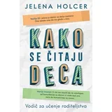 Jelena Holcer - Kako se čitaju deca: Vodič za učenje roditeljstva