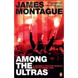 James Montague - 1312: Among the Ultras: A Journey With the World's Most Extreme Fans