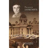 Radoje Janković - Kako je ubijana Kraljevina Jugoslavija