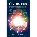 Ana Bučević - U vortexu ostvarenih želja - kreirajte vlastitu stvarnost uz pomoć zakona privlačenja i svjedočite čudima u svom životu