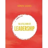 Seren James - Little Book of Leadership: An essential companion for any aspiring leader