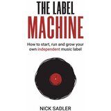  Nick Sadler - The Label Machine - How To Start, Run And Grow Your Own Independent Music Label Cene