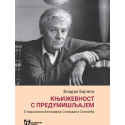 Akademska Knjiga Vladan Bajčeta - Književnost s predumišljajem: stvaralčka biografija Slobodana Selenića Cene
