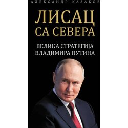 Društvo srpsko-ruskog prijateljstva "Slovenska unija" Aleksandar Kazakov - Lisac sa severa: Velika strategija Vladimira Putina, tvrd povez Cene