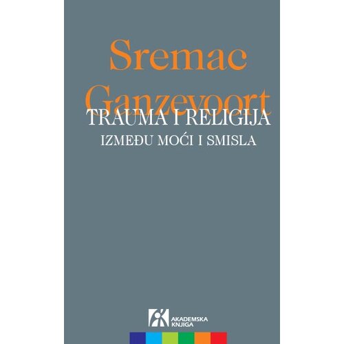 Akademska Knjiga Srđan Sremac,R. Ruard Ganzevoort - Trauma i religija: Između moći i smisla Cene
