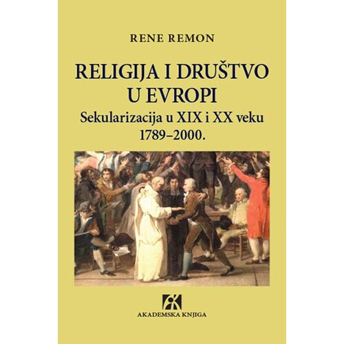 Akademska Knjiga Rene Remon - Religija i društvo u Evropi: sekularizacija u XIX i XX veku 1789-2000. Cene
