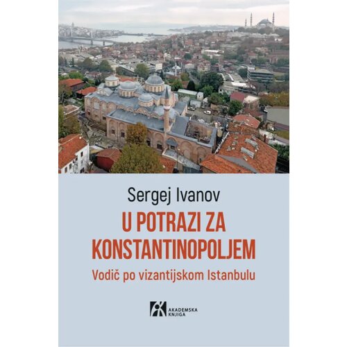 Akademska Knjiga Sergej Ivanov - U potrazi za Konstantinopoljem - vodič po vizantijskom Istanbulu Cene