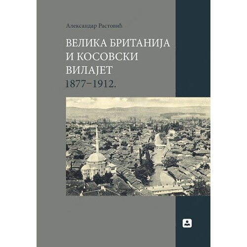Zavod za udžbenike Aleksandar Rastović - Velika Britanija i Kosovski vilajet 1877-1912 Cene