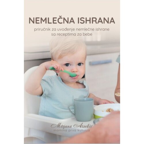 Arsolution Mirjana Arsekić - Nemlečna ishrana - priručnik za uvođenje nemlečne ishrane sa receptima za bebe Cene