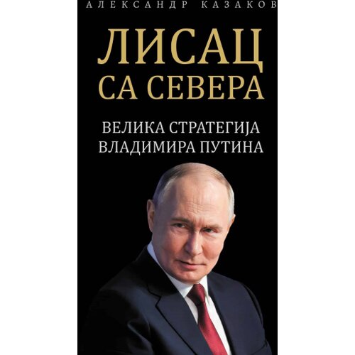 Dru&amp;scaron;tvo srpsko-ruskog prijateljstva &amp;quot;Slovenska unija&amp;quot; Aleksandar Kazakov - Lisac sa severa: Velika strategija Vladimira Putina, mek povez Slike