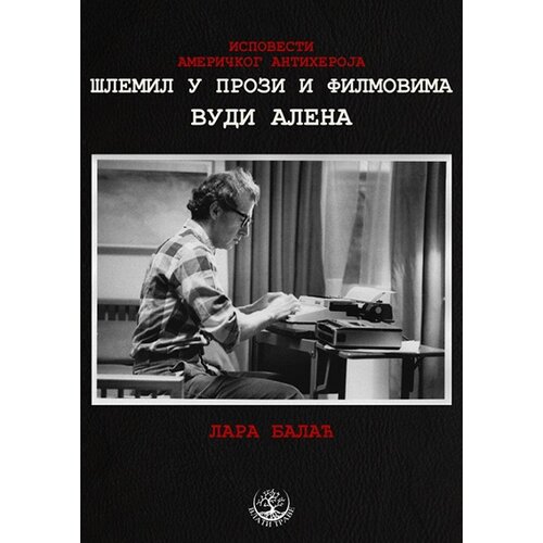 Bernar Lara Balać
 - Ispovesti američkog antiheroja: Šlemil u prozi i filmovima Vudija Alena Slike