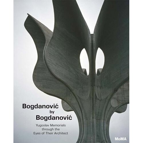  Bogdanovic By Bogdanovic: Yugoslav Memorials Through The Eyes Of Their Architect Cene