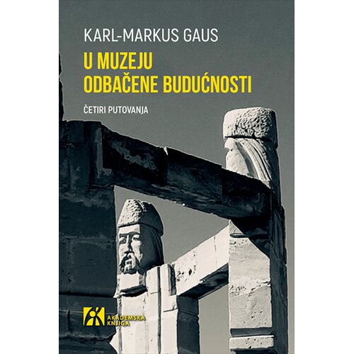 Akademska Knjiga Karl-Markus Gaus - U muzeju odbačene budućnosti: Četiri putovanja Slike