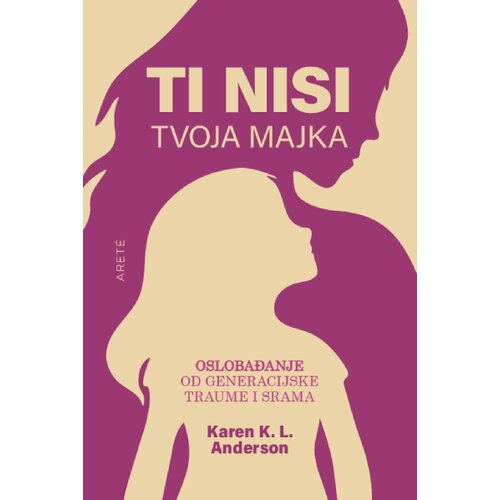 Arete Karen K. L. Anderson - Ti nisi tvoja majka: oslobađanje od generacijske traume i srama Cene