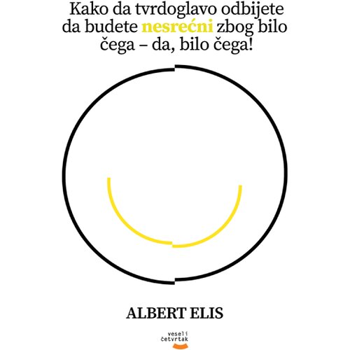 Veseli četvrtak Albert Elis - Kako da tvrdoglavo odbijete da budete nesrećni zbog bilo čega da, bilo čega! Cene