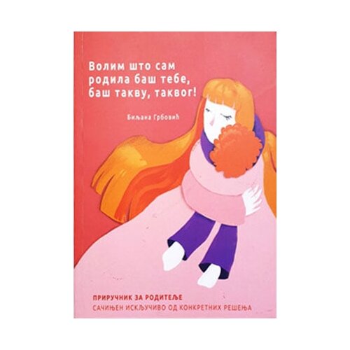 Matica book Biljana Grbović - Volim što sam rodila baš tebe, baš takvu, takvog: priručnik za roditelje sačinjen isključivo od konkretnih rešenja Cene