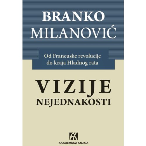 Akademska Knjiga Branko Milanović - Vizije nejednakosti: Od Francuske revolucije do kraja Hladnog rata Cene