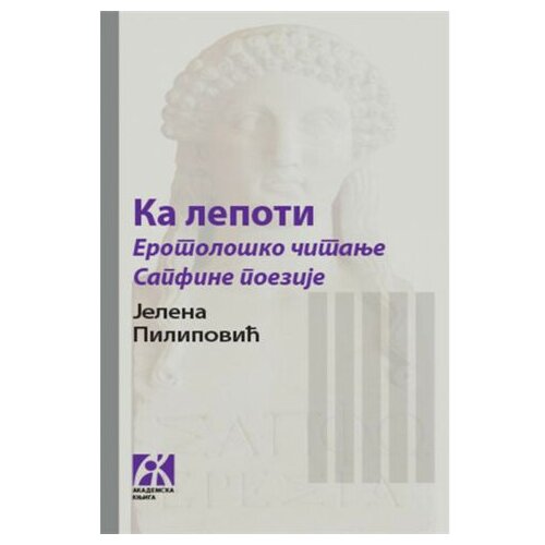 Akademska Knjiga Ka lepoti: Erotolo&scaron;ko čitanje Sapfine poezije - Jelena Pilipović Cene
