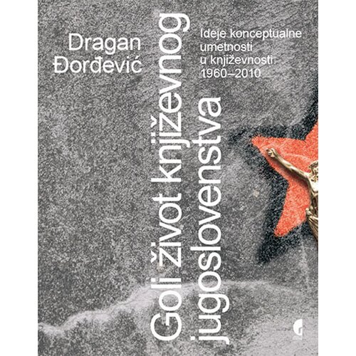 Službeni Glasnik Dragan Đorđević - Goli život književnog jugoslovenstva: ideje konceptualne umetnosti u književnosti 1960-2010 Cene