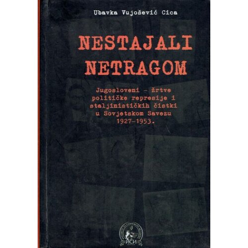 Institut za savremenu istoriju Ubavka Vujo&amp;scaron;ević Cica - Nestajali netragom: Jugosloveni - žrtve političke represije i staljinističkih čistki u Sovjetskom Savezu 1927-1953. Slike