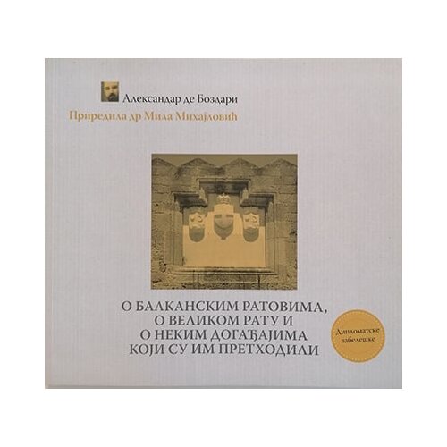 Medija centar &amp;bdquo;Odbrana&amp;ldquo; Aleksandar de Bozdari - O Balkanskim ratovima, o Velikom ratu i o nekim događajima koji u im prethodili Slike