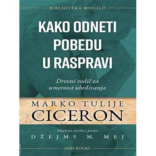 Miba Books Marko Tulije Ciceron - Kako odneti pobedu u raspravi: drevni vodič za umetnost ubeđivanja Slike
