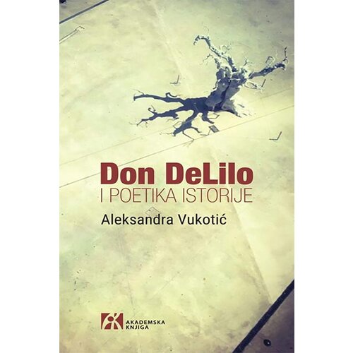 Akademska Knjiga Aleksandra Vukotić - Don DeLilo i poetika istorije Cene