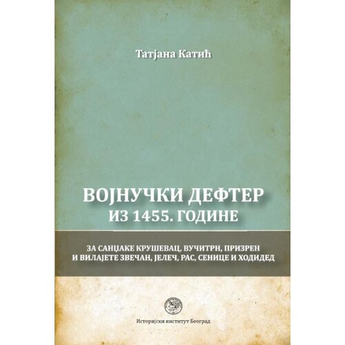 Istorijski institut Tatajana Katić - Vojnučki defter iz 1455. godine za sandžake Kru&scaron;evac, Vučitrn, Prizren i vilajete Zvečan, Jeleč, Ras, Senice i Hodided Cene