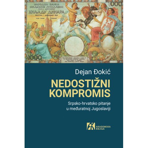 Akademska Knjiga Dejan Đokić - Nedostižni kompromis: Srpsko-hrvatsko pitanje u međuratnoj Jugoslaviji Slike
