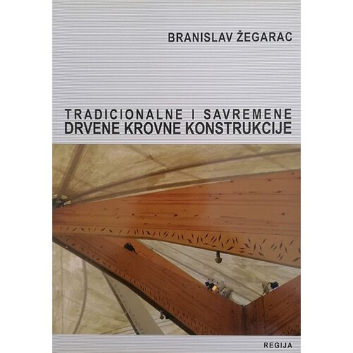 Regija Branislav Žegarac - Tradicionalne i savremene drvene krovne konstrukcije Cene