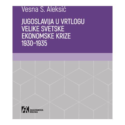 Akademska Knjiga Vesna S. Aleksić - Jugoslavija u vrtlogu velike svetske ekonomske krize 19301935 Slike