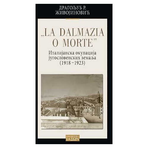 Zavod za udžbenike Dragoljub Živojinović - La Dalmazia o morte: Italijanska okupacija jugoslovenskih zemalja 1918-1923 Slike