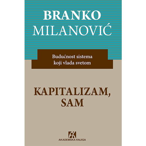 Akademska Knjiga Branko Milanović - Kapitalizam, sam: budućnost sistema koji vlada svetom Slike