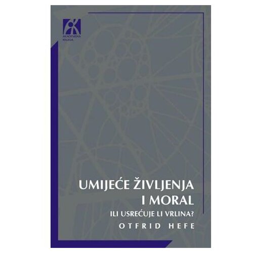 Akademska Knjiga Umijeće življenja i moral: Ili usrećuje li vrlina? - Otfrid Hefe Cene