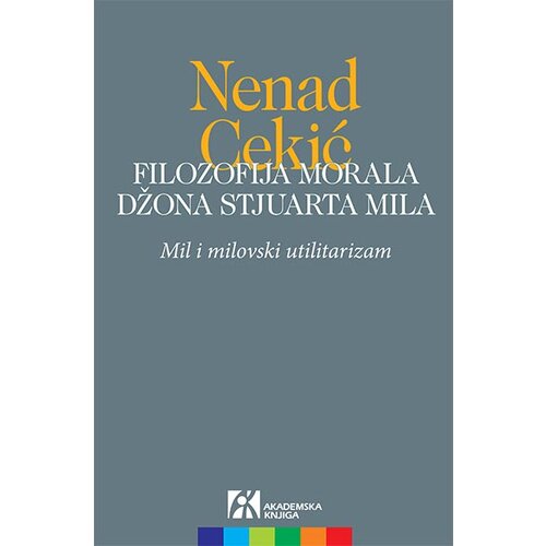 Akademska Knjiga Nenad Cekić - Filozofija morala Džona Stjuarta Mila: Mil i milovski utilitarizam Slike