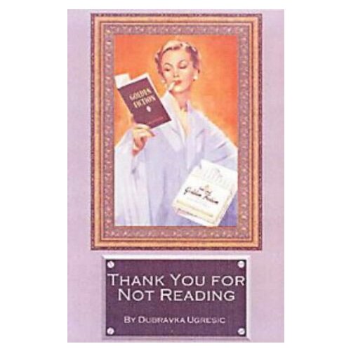 Ingram Publisher Services Dubravka Ugresic - Thank You For Not Reading: Essays On Literary Trivia Cene