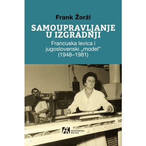 Akademska Knjiga Frank Žorži - Samoupravljanje u izgradnji: Francuska levica i jugoslovenski model (19481981) Slike