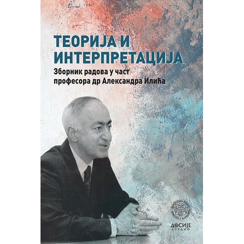 Dosije Teorija i interpretacija: zbornik radova u čast profesora dr Aleksandra Ilića Slike