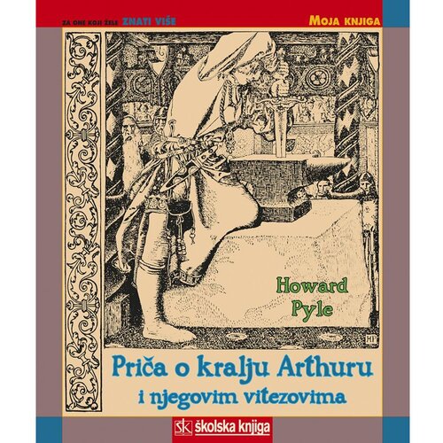Školska knjiga PRIČA O KRALJU ARTHURU I NJEGOVIM VITEZOVIMA - biblioteka MOJA KNJIGA - Howard Pyle Cene