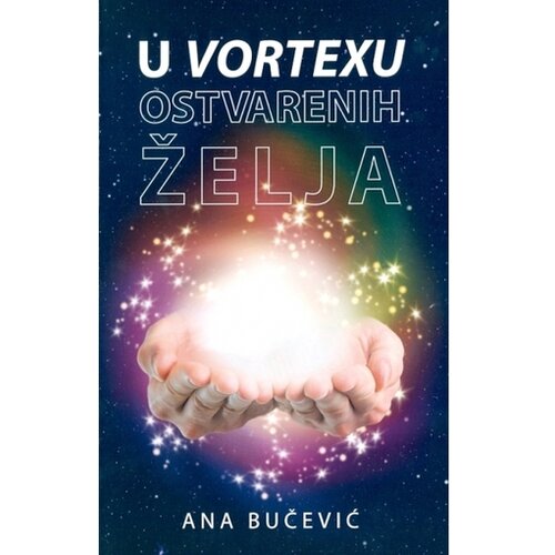 Karupović Ana Bučević - U vortexu ostvarenih želja - kreirajte vlastitu stvarnost uz pomoć zakona privlačenja i svjedočite čudima u svom životu Slike