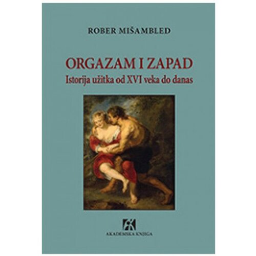 Akademska Knjiga Orgazam i Zapad: Istorija užitka o XVI veka do danas - Rober Mišambled Slike