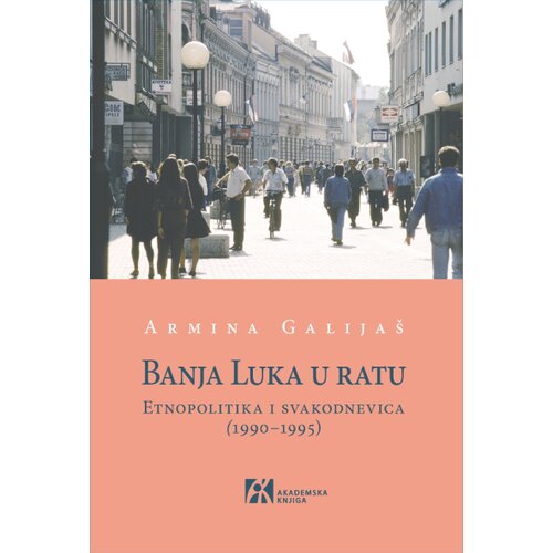 Akademska Knjiga Armina Galija&amp;scaron; - Banja Luka u ratu: Etnopolitika i svakodnevica (19901995) Slike